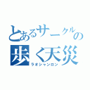 とあるサークルの歩く天災（ラオシャンロン）