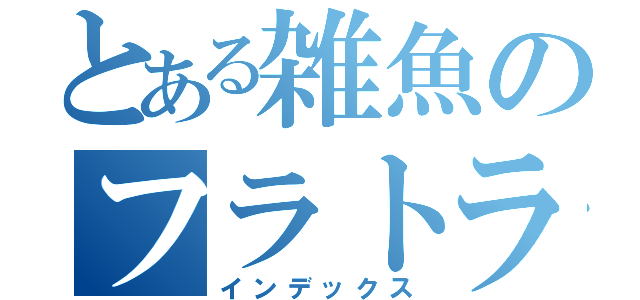 とある雑魚のフラトラ練習（インデックス）