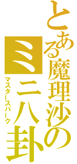 とある魔理沙のミニ八卦炉（マスタースパーク）