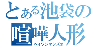 とある池袋の喧嘩人形（ヘイワジマシズオ）