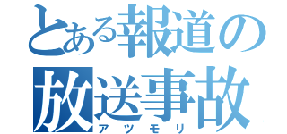 とある報道の放送事故（アツモリ）