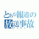 とある報道の放送事故（アツモリ）