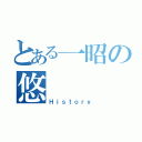 とある一昭の悠（Ｈｉｓｔｏｒｙ）