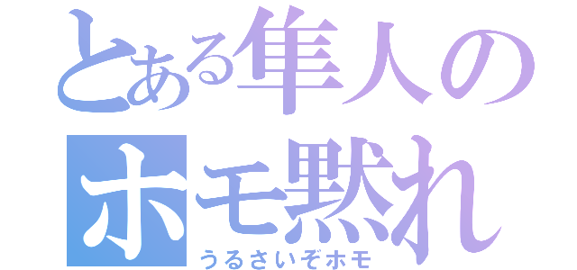 とある隼人のホモ黙れ（うるさいぞホモ）