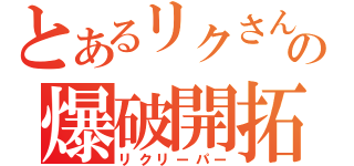 とあるリクさんの爆破開拓（リクリーパー）