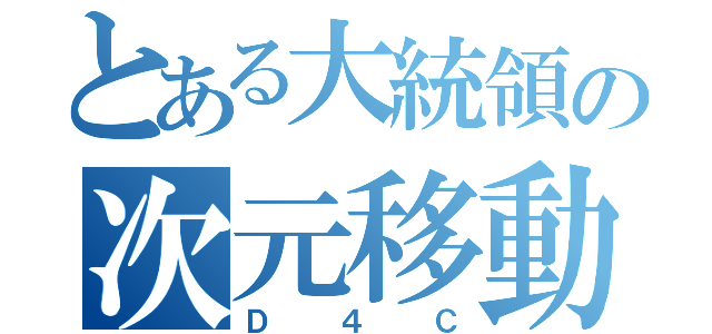 とある大統領の次元移動（Ｄ４Ｃ）