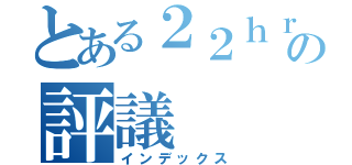 とある２２ｈｒの評議（インデックス）