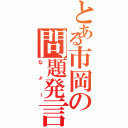 とある市岡の問題発言（なょー）