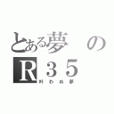 とある夢のＲ３５（叶わぬ夢）