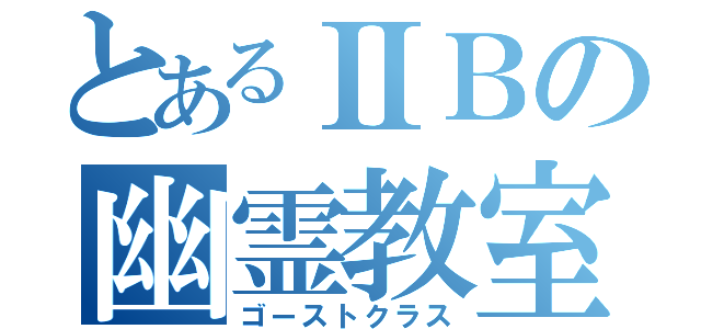 とあるⅡＢの幽霊教室（ゴーストクラス）