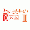 とある長井の魚天国Ⅱ（）