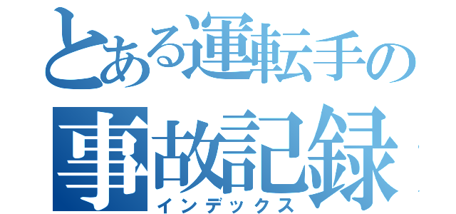 とある運転手の事故記録（インデックス）