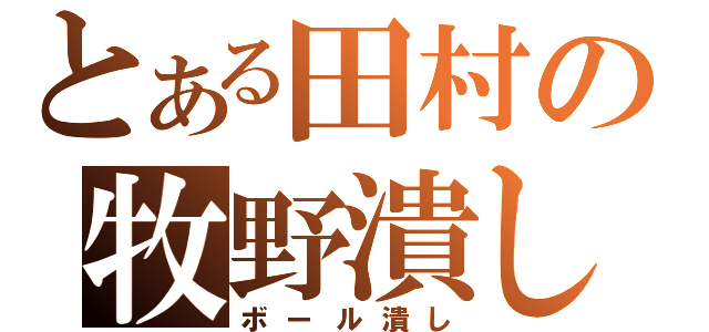 とある田村の牧野潰し（ボール潰し）