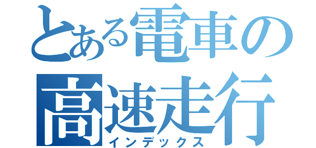とある電車の高速走行（インデックス）