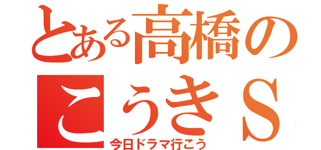 とある高橋のこうきＳＰ（今日ドラマ行こう）