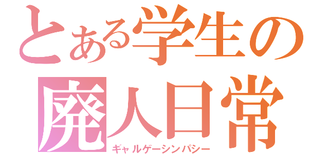 とある学生の廃人日常（ギャルゲーシンパシー）