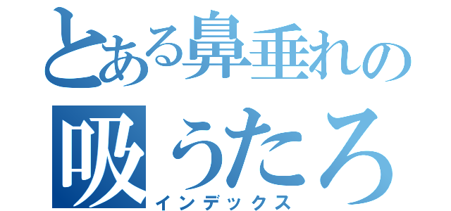 とある鼻垂れの吸うたろか（インデックス）