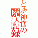 とある神官の廃人記録（ライオックス）