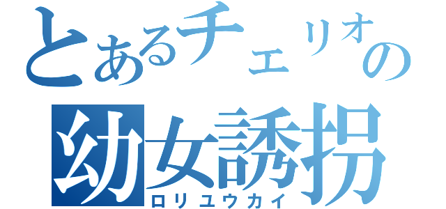 とあるチェリオの幼女誘拐（ロリユウカイ）