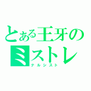 とある王牙のミストレ（ナルシスト）