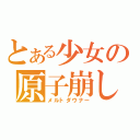 とある少女の原子崩し（メルトダウナー）