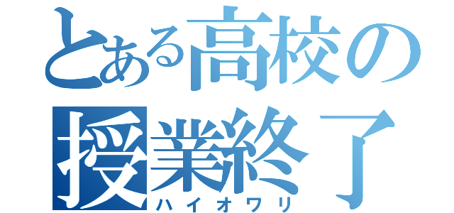 とある高校の授業終了（ハイオワリ）