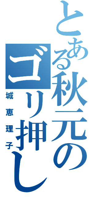 とある秋元のゴリ押し（城恵理子）