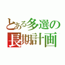 とある多選の長期計画（）