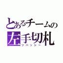 とあるチームの左手切札（ツバッシー）