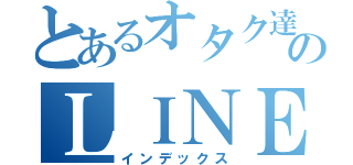 とあるオタク達のＬＩＮＥグル（インデックス）