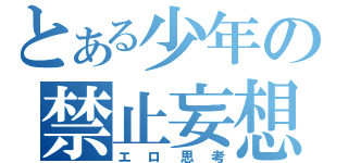 とある少年の禁止妄想（エロ思考）