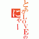 とあるＬＯＶＥのにゃー（）