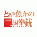 とある魚介の二厨拳銃（スパッタリー）