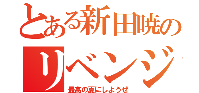 とある新田暁のリベンジ（最高の夏にしようぜ）