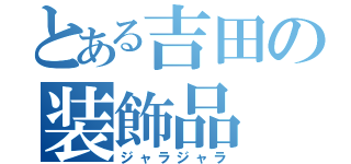 とある吉田の装飾品（ジャラジャラ）