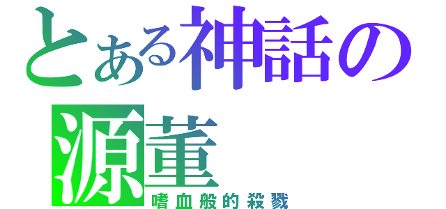 とある神話の源董（嗜血般的殺戮）