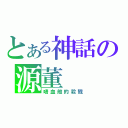 とある神話の源董（嗜血般的殺戮）