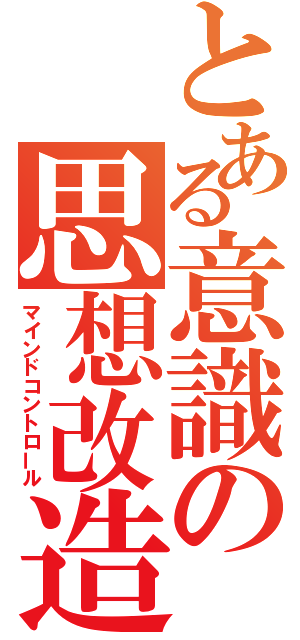 とある意識の思想改造（マインドコントロール）