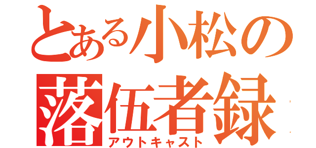 とある小松の落伍者録（アウトキャスト）