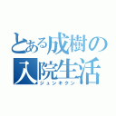 とある成樹の入院生活（ジュンキクン）