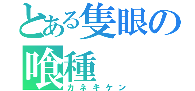 とある隻眼の喰種（カネキケン）