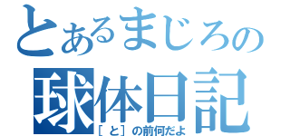 とあるまじろの球体日記（［と］の前何だよ）