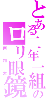 とある二年一組のロリ眼鏡（南翔太）