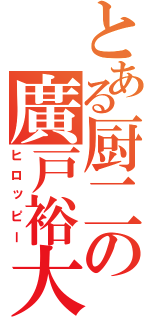 とある厨二の廣戸裕大（ヒロッピー）