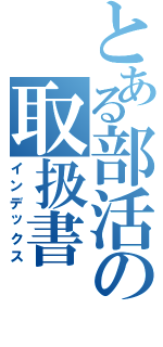 とある部活の取扱書（インデックス）