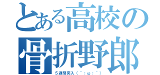 とある高校の骨折野郎（５週間突入（´；ω；｀））