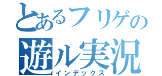 とあるフリゲの遊ル実況（インデックス）