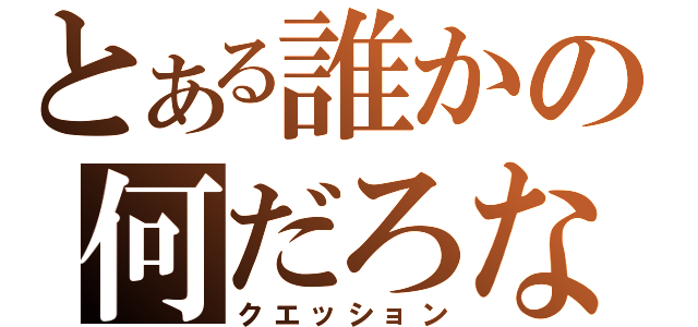 とある誰かの何だろな？（クエッション）