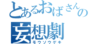 とあるおばさんの妄想劇（モウソウゲキ）