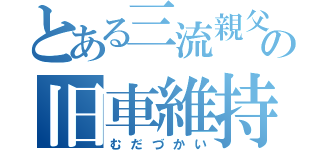 とある三流親父の旧車維持（むだづかい）